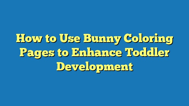 How to Use Bunny Coloring Pages to Enhance Toddler Development
