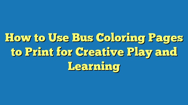 How to Use Bus Coloring Pages to Print for Creative Play and Learning