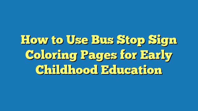 How to Use Bus Stop Sign Coloring Pages for Early Childhood Education