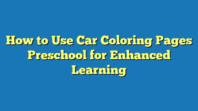 How to Use Car Coloring Pages Preschool for Enhanced Learning