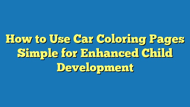 How to Use Car Coloring Pages Simple for Enhanced Child Development