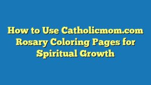 How to Use Catholicmom.com Rosary Coloring Pages for Spiritual Growth