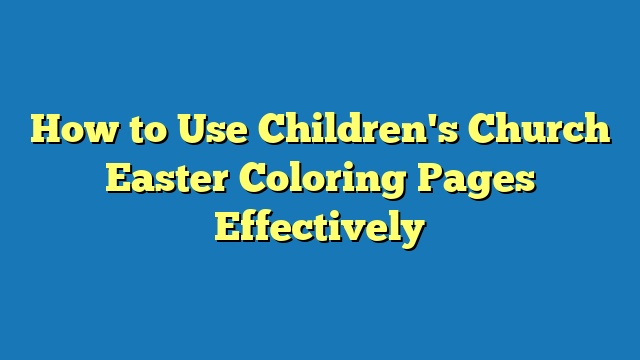 How to Use Children's Church Easter Coloring Pages Effectively