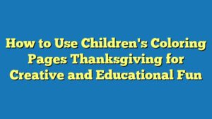 How to Use Children's Coloring Pages Thanksgiving for Creative and Educational Fun
