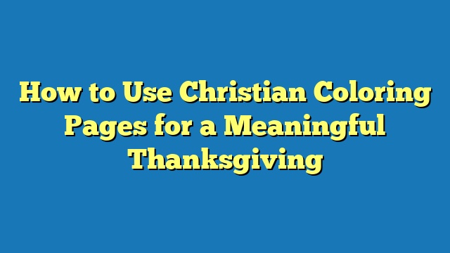 How to Use Christian Coloring Pages for a Meaningful Thanksgiving