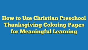 How to Use Christian Preschool Thanksgiving Coloring Pages for Meaningful Learning