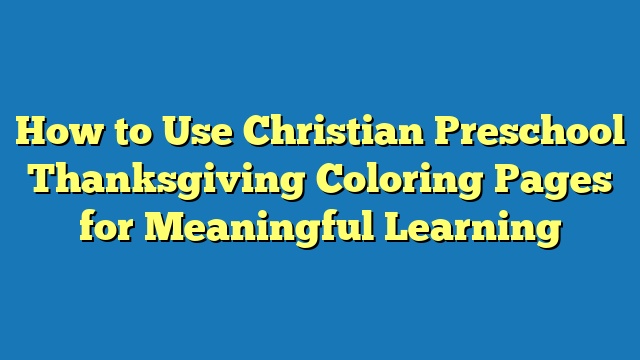 How to Use Christian Preschool Thanksgiving Coloring Pages for Meaningful Learning