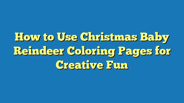 How to Use Christmas Baby Reindeer Coloring Pages for Creative Fun