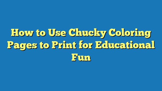 How to Use Chucky Coloring Pages to Print for Educational Fun