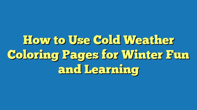 How to Use Cold Weather Coloring Pages for Winter Fun and Learning