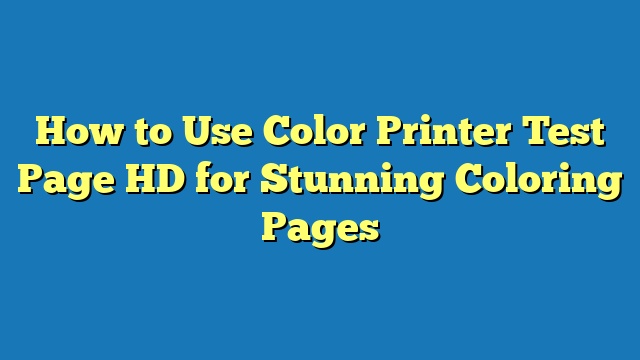 How to Use Color Printer Test Page HD for Stunning Coloring Pages