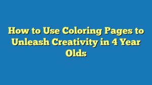 How to Use Coloring Pages to Unleash Creativity in 4 Year Olds