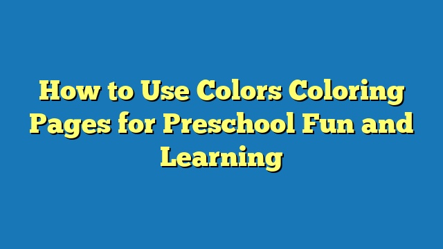 How to Use Colors Coloring Pages for Preschool Fun and Learning