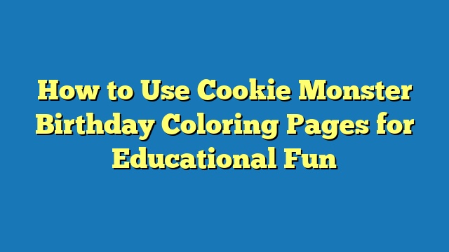 How to Use Cookie Monster Birthday Coloring Pages for Educational Fun