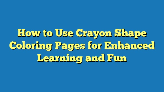 How to Use Crayon Shape Coloring Pages for Enhanced Learning and Fun