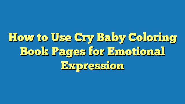 How to Use Cry Baby Coloring Book Pages for Emotional Expression