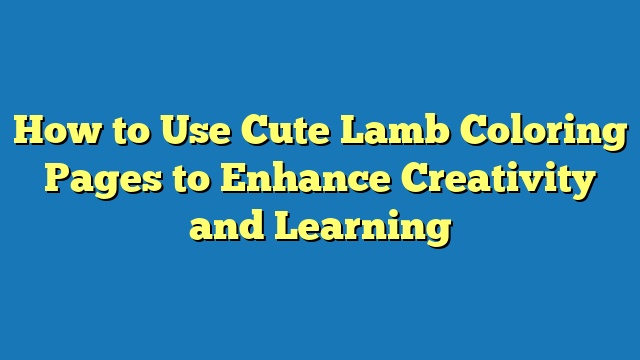 How to Use Cute Lamb Coloring Pages to Enhance Creativity and Learning