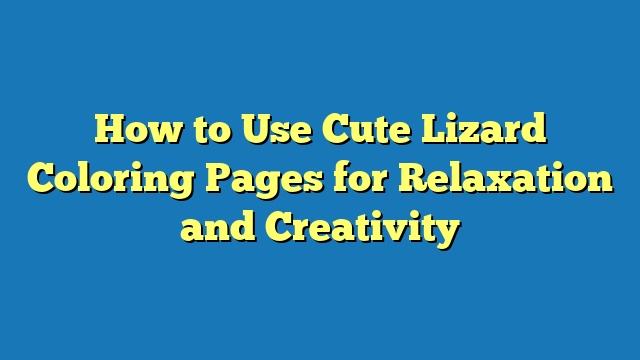 How to Use Cute Lizard Coloring Pages for Relaxation and Creativity