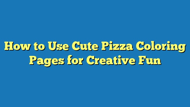 How to Use Cute Pizza Coloring Pages for Creative Fun