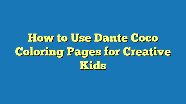 How to Use Dante Coco Coloring Pages for Creative Kids