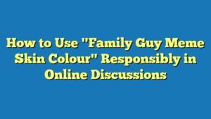 How to Use "Family Guy Meme Skin Colour" Responsibly in Online Discussions