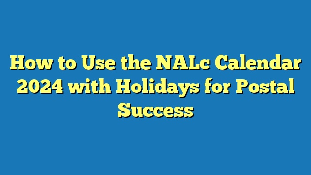 How to Use the NALc Calendar 2024 with Holidays for Postal Success