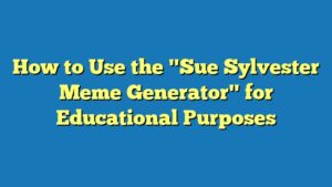 How to Use the "Sue Sylvester Meme Generator" for Educational Purposes