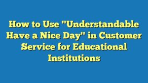 How to Use "Understandable Have a Nice Day" in Customer Service for Educational Institutions