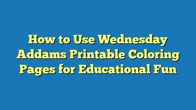 How to Use Wednesday Addams Printable Coloring Pages for Educational Fun