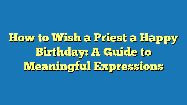 How to Wish a Priest a Happy Birthday: A Guide to Meaningful Expressions