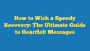 How to Wish a Speedy Recovery: The Ultimate Guide to Heartfelt Messages
