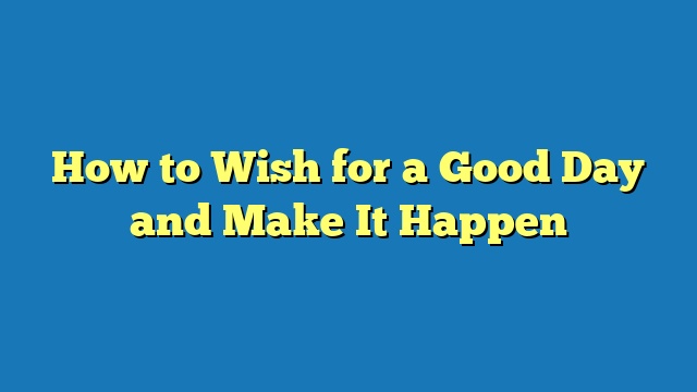 How to Wish for a Good Day and Make It Happen