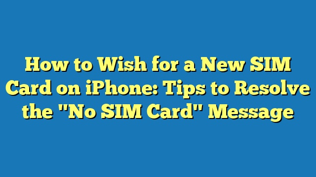 How to Wish for a New SIM Card on iPhone: Tips to Resolve the "No SIM Card" Message