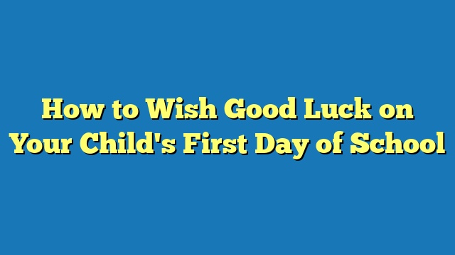 How to Wish Good Luck on Your Child's First Day of School