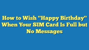 How to Wish "Happy Birthday" When Your SIM Card Is Full but No Messages