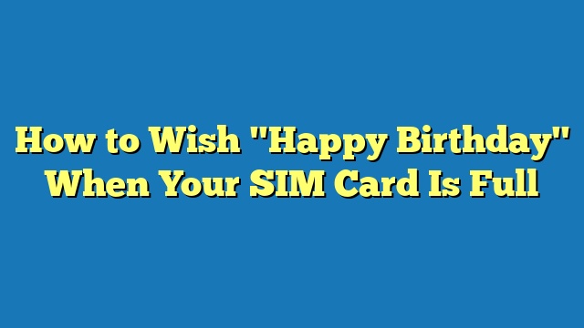 How to Wish "Happy Birthday" When Your SIM Card Is Full