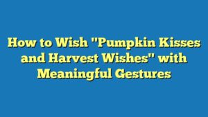 How to Wish "Pumpkin Kisses and Harvest Wishes" with Meaningful Gestures
