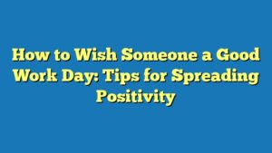 How to Wish Someone a Good Work Day: Tips for Spreading Positivity