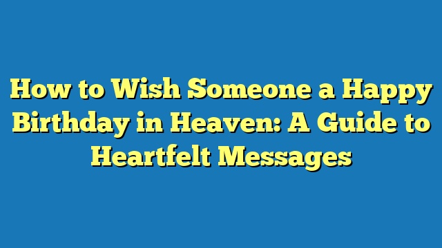 How to Wish Someone a Happy Birthday in Heaven: A Guide to Heartfelt Messages