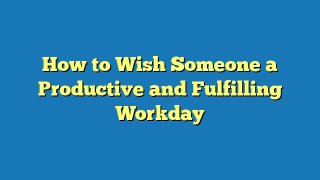 How to Wish Someone a Productive and Fulfilling Workday