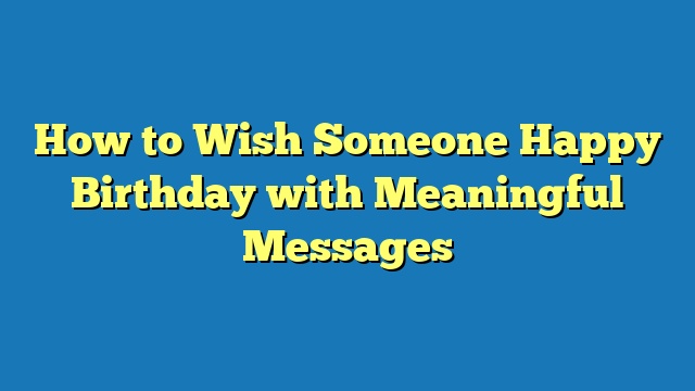 How to Wish Someone Happy Birthday with Meaningful Messages