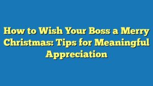 How to Wish Your Boss a Merry Christmas: Tips for Meaningful Appreciation