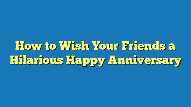 How to Wish Your Friends a Hilarious Happy Anniversary