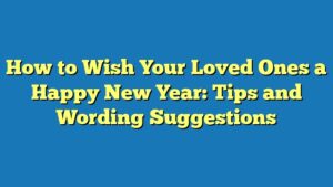 How to Wish Your Loved Ones a Happy New Year: Tips and Wording Suggestions