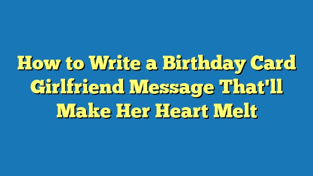 How to Write a Birthday Card Girlfriend Message That'll Make Her Heart Melt