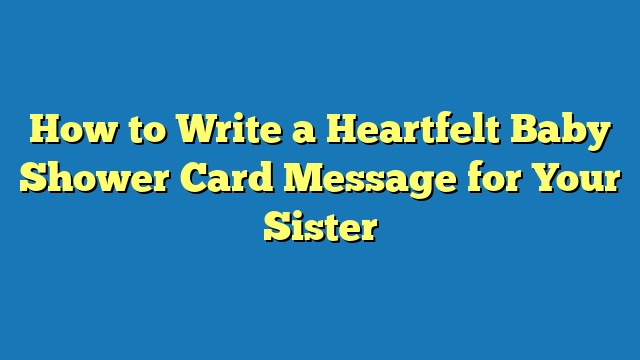 How to Write a Heartfelt Baby Shower Card Message for Your Sister