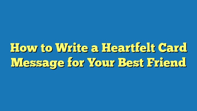 How to Write a Heartfelt Card Message for Your Best Friend