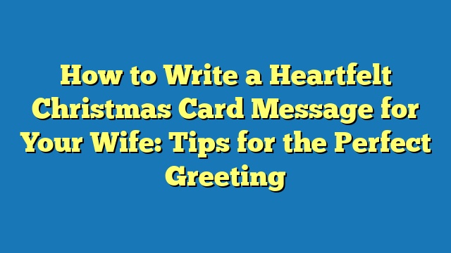 How to Write a Heartfelt Christmas Card Message for Your Wife: Tips for the Perfect Greeting