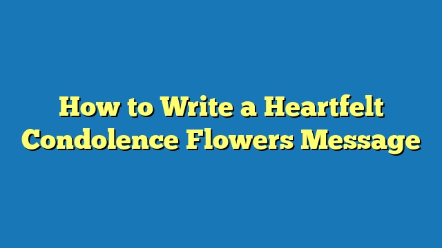 How to Write a Heartfelt Condolence Flowers Message