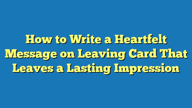 How to Write a Heartfelt Message on Leaving Card That Leaves a Lasting Impression